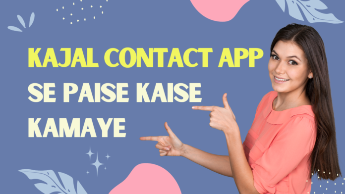 क्या आप जानते हैं Kajal Contact App se Paise Kaise Kamaye 2023 में
